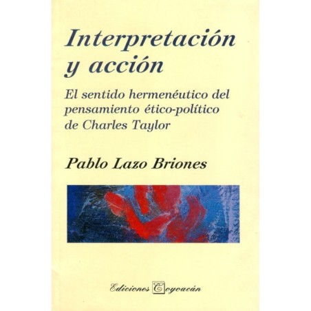 INTERPRETACIÓN Y ACCIÓN. El sentido hermenéutico del pensamiento ético-político del Charles Taylor