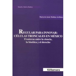 REGULAR PARA INNOVAR: CÉLULAS TRONCALES EN MÉXICO. Fronteras entre la ciencia, bioética y el derecho