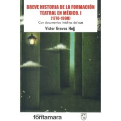 BREVE HISTORIA DE LA FORMACIÓN TEATRAL EN MÉXICO. I [1770-1990] Con documentos inéditos del AGN