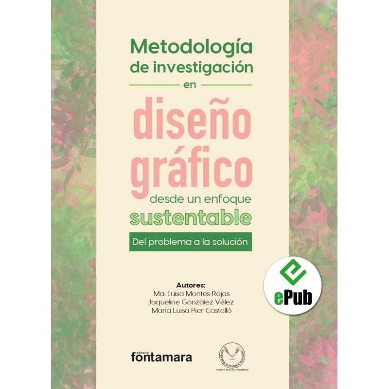 METODOLOGÍA DE INVESTIGACIÓN EN DISEÑO GRÁFICO DESDE UN ENFOQUE SUSTENTABLE. DEL PROBLEMA A LA SOLUCIÓN METODOLOGÍA DE INVESTIGACIÓN EN DISEÑO GRÁFICO DESDE UN ENFOQUE SUSTENTABLE. DEL PROBLEMA A LA SOLUCIÓN