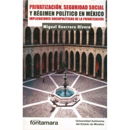 PRIVATIZACIÓN, SEGURIDAD SOCIAL Y RÉGIMEN POLÍTICO EN MÉXICO. Implicaciones Sociopolíticas de la Privatización