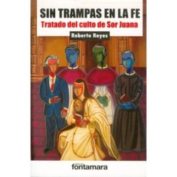 SIN TRAMPAS EN LA FE. Tratado del culto de Sor Juana