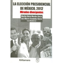 LA ELECCIÓN PRESIDENCIAL DE MÉXICO, 2012. Miradas divergentes