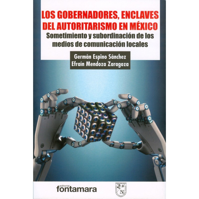 LOS GOBERNADORES, ENCLAVES DEL AUTORITARISMO EN MÉXICO. Sometimiento y subordinación de los medios de comunicación locales