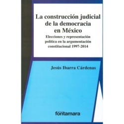 LA CONSTRUCCIÓN JUDICIAL DE LA DEMOCRACIA EN MÉXICO. Elecciones y representación política en la argumentación constitucional