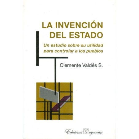 LA INVENCIÓN DEL ESTADO. Un estudio sobre su utilidad para controlar a los pueblos